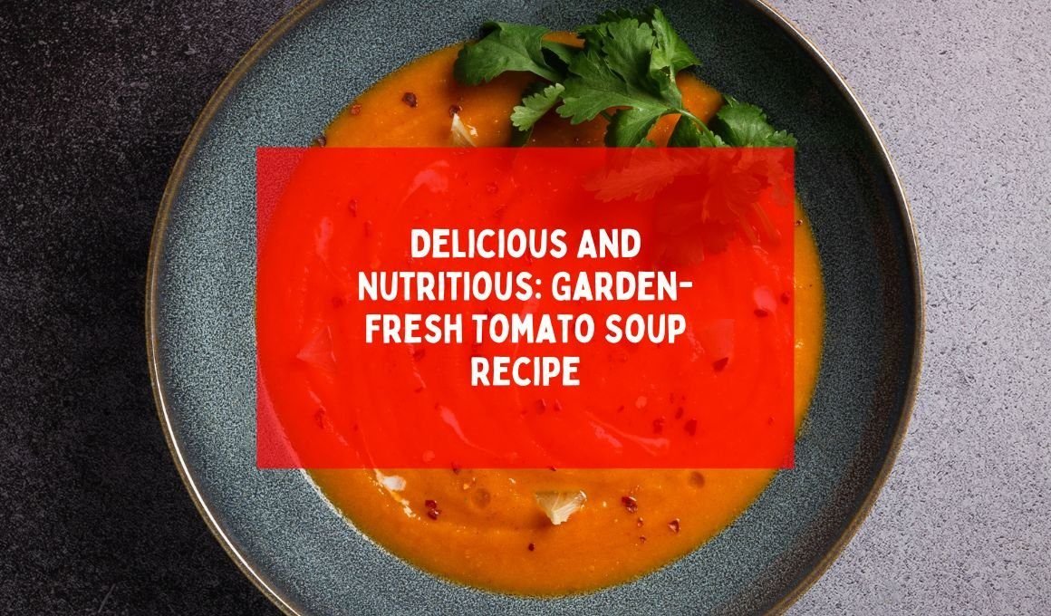 Delicious And Nutritious: Garden-Fresh Tomato Soup Recipe
