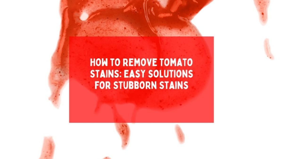 How to Remove Tomato Stains: Easy Solutions for Stubborn Stains