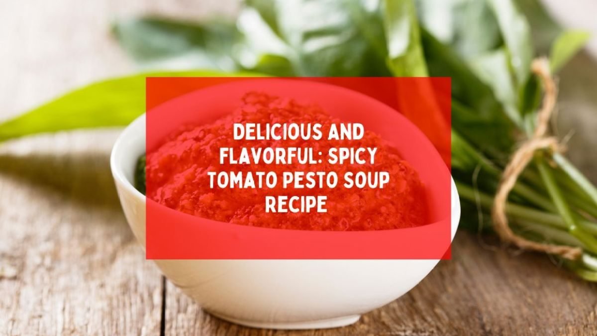 Delicious And Flavorful: Spicy Tomato Pesto Soup Recipe