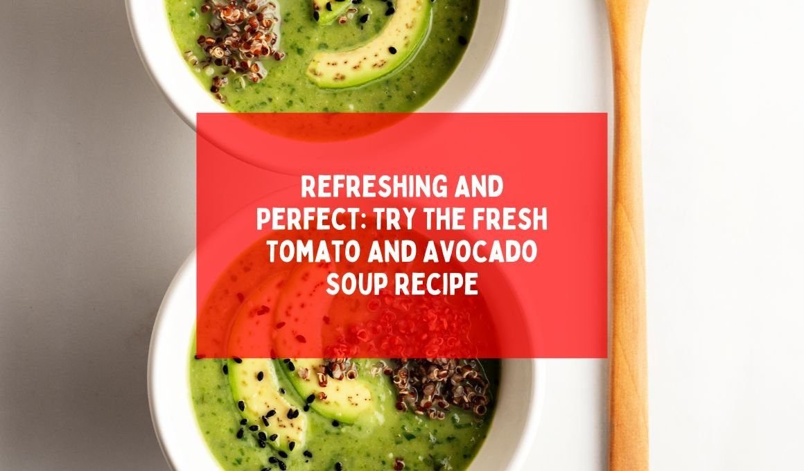 Refreshing And Perfect: Try The Fresh Tomato And Avocado Soup Recipe