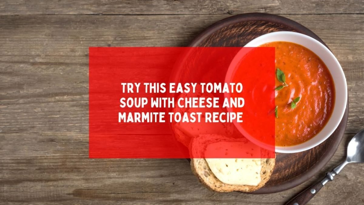 Try This Easy Tomato Soup With Cheese And Marmite Toast Recipe