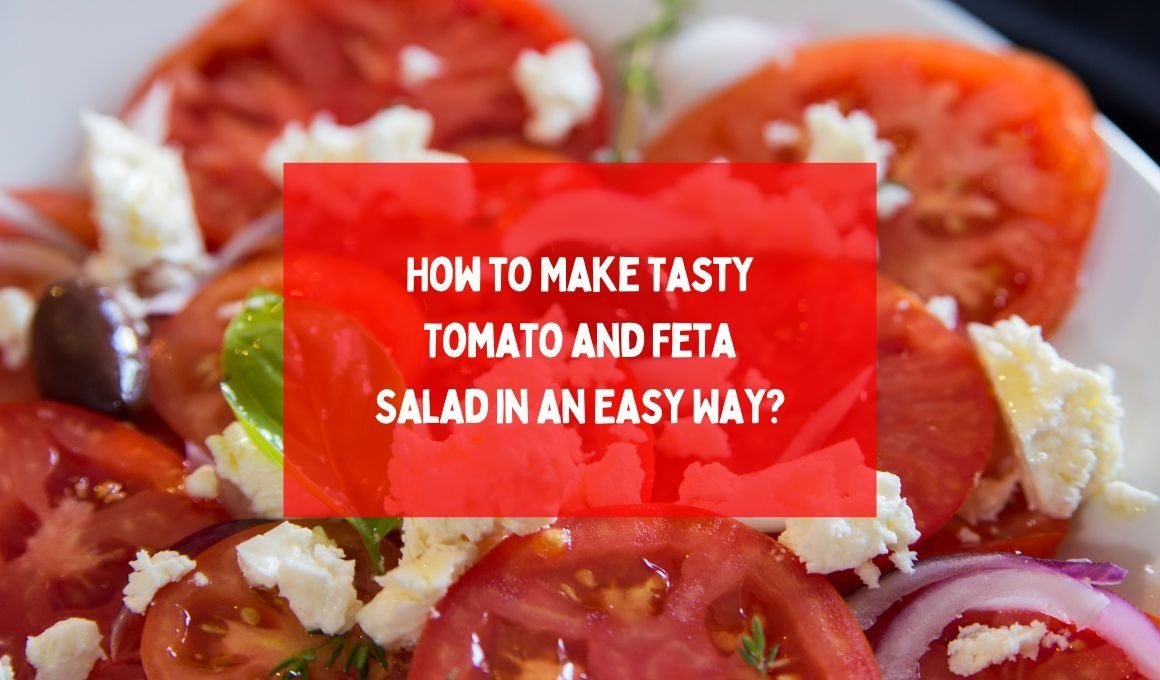 How to Make Tasty Tomato and Feta Salad in an Easy Way?